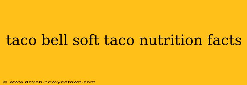 taco bell soft taco nutrition facts