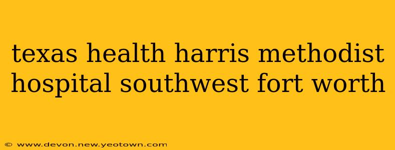 texas health harris methodist hospital southwest fort worth