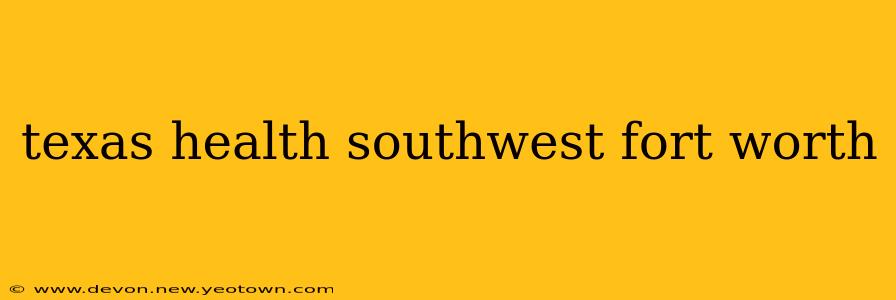 texas health southwest fort worth