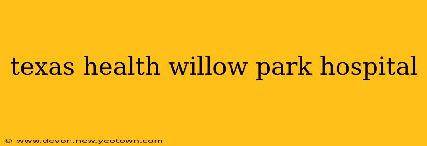 texas health willow park hospital