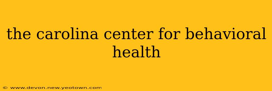 the carolina center for behavioral health