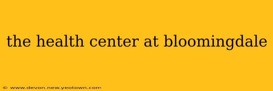 the health center at bloomingdale
