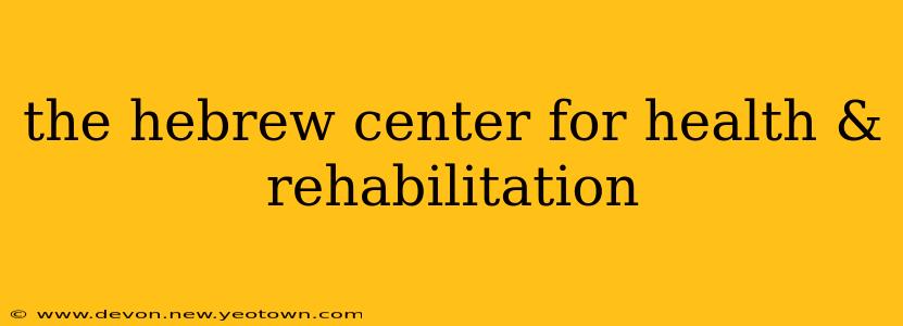 the hebrew center for health & rehabilitation