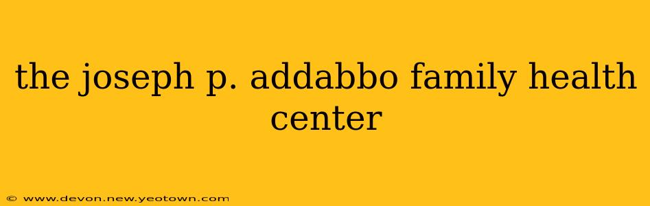 the joseph p. addabbo family health center