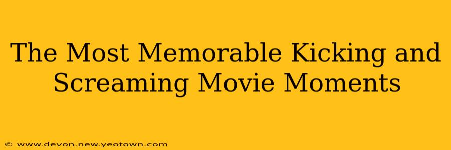The Most Memorable Kicking and Screaming Movie Moments