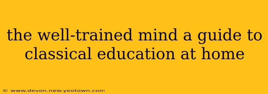 the well-trained mind a guide to classical education at home