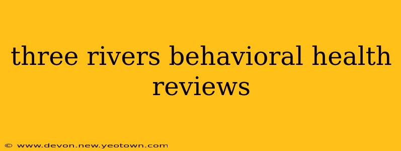 three rivers behavioral health reviews