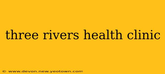 three rivers health clinic