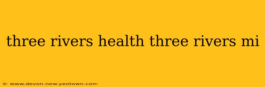 three rivers health three rivers mi