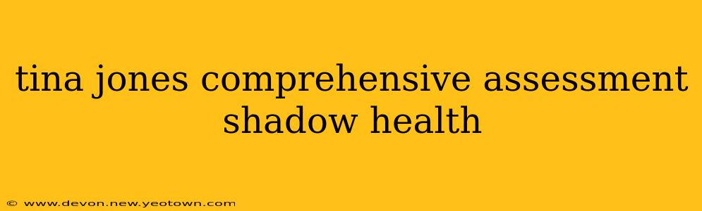 tina jones comprehensive assessment shadow health