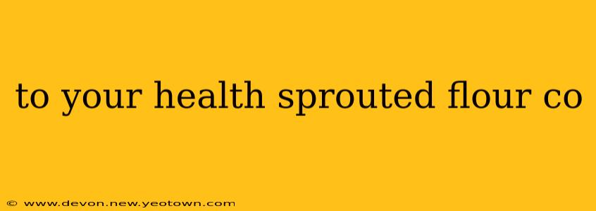 to your health sprouted flour co