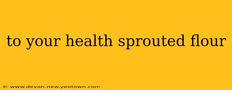 to your health sprouted flour