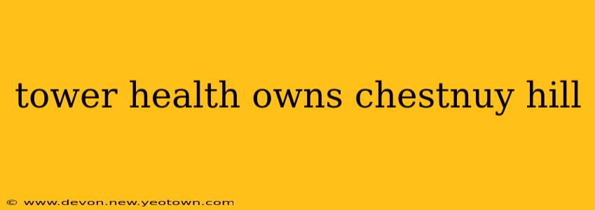 tower health owns chestnuy hill