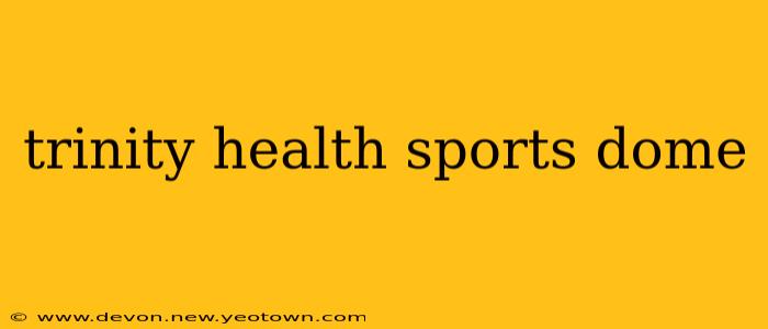 trinity health sports dome