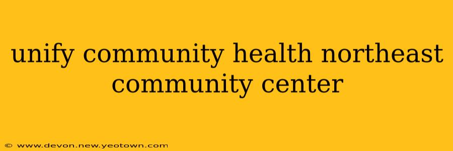 unify community health northeast community center