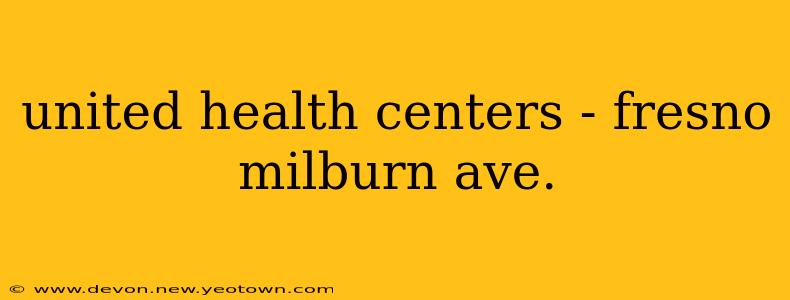 united health centers - fresno milburn ave.