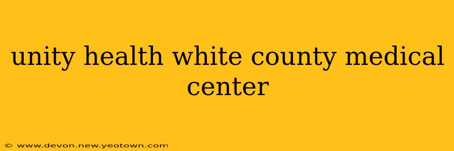 unity health white county medical center