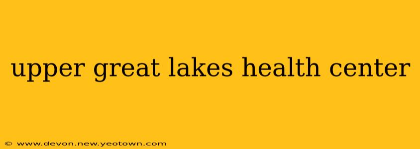 upper great lakes health center