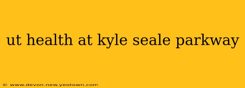 ut health at kyle seale parkway