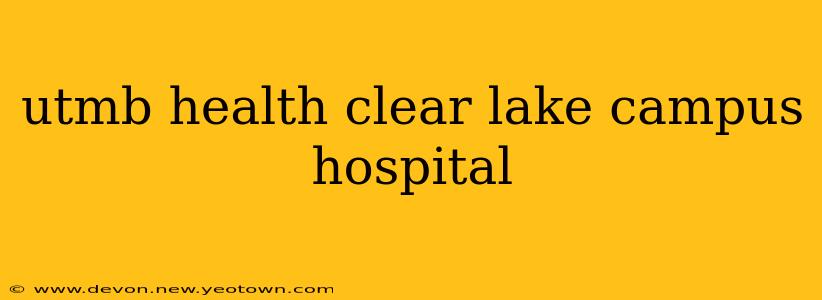 utmb health clear lake campus hospital