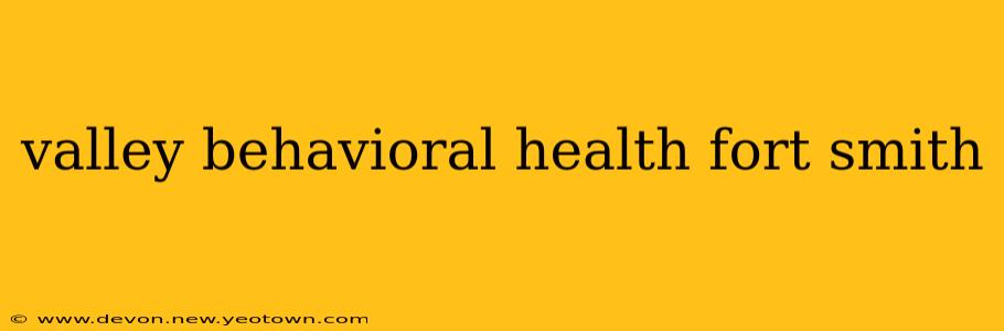 valley behavioral health fort smith
