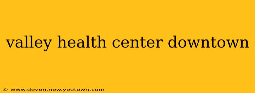 valley health center downtown