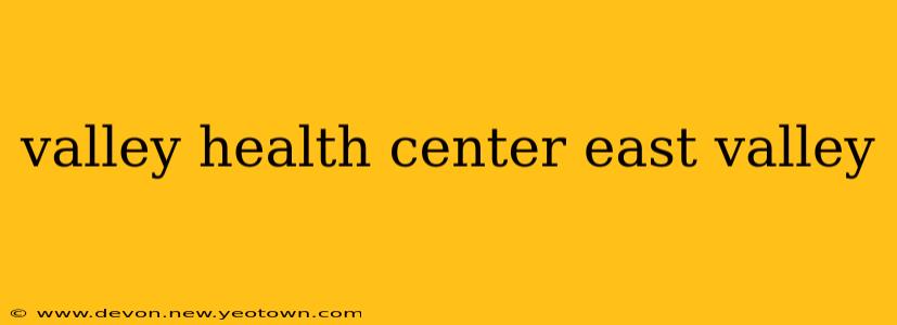 valley health center east valley