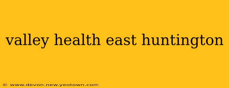 valley health east huntington