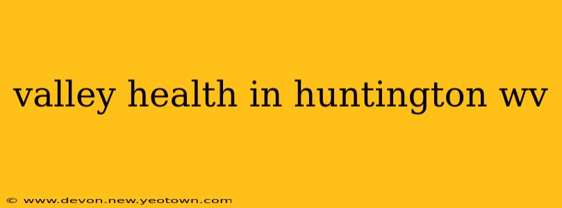 valley health in huntington wv