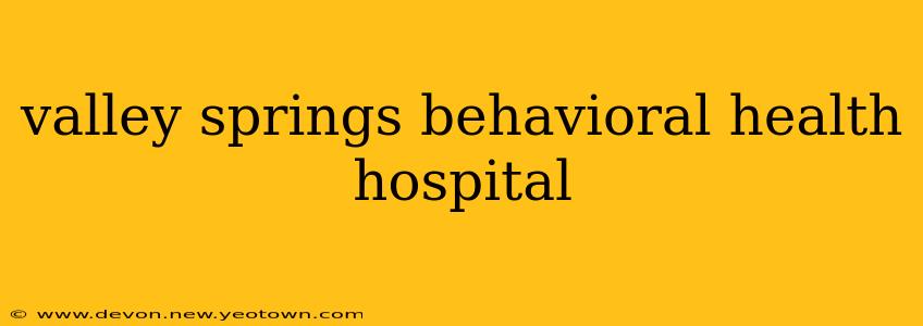 valley springs behavioral health hospital