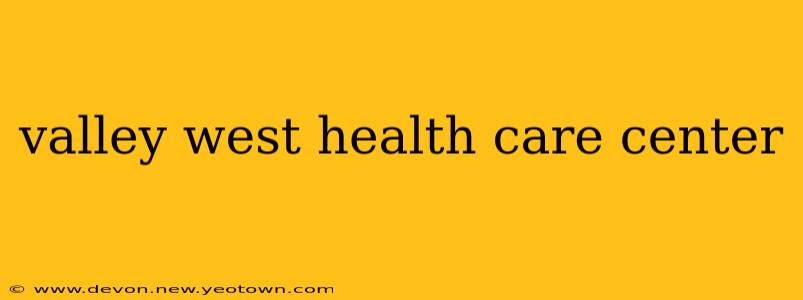 valley west health care center