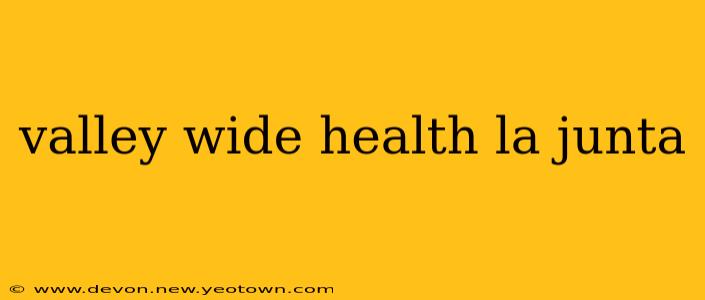 valley wide health la junta