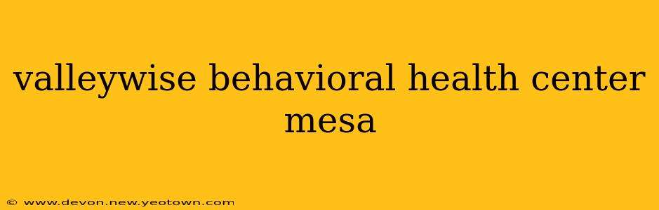 valleywise behavioral health center mesa