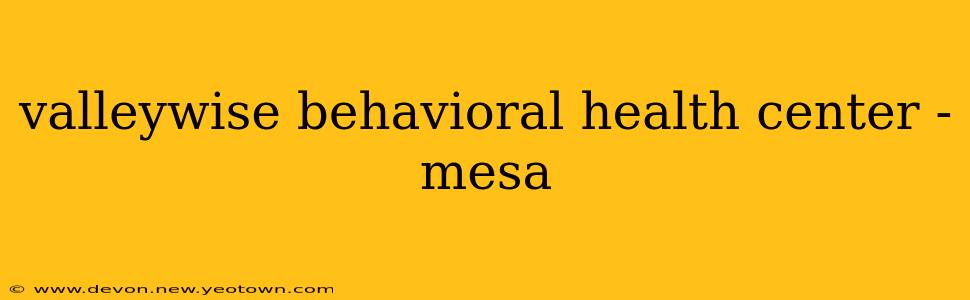 valleywise behavioral health center - mesa