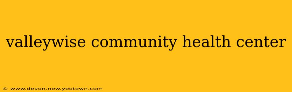 valleywise community health center