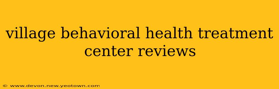 village behavioral health treatment center reviews