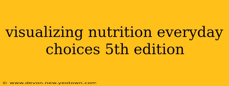 visualizing nutrition everyday choices 5th edition