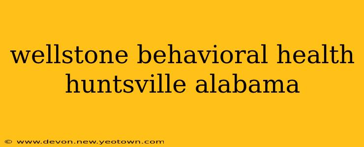 wellstone behavioral health huntsville alabama