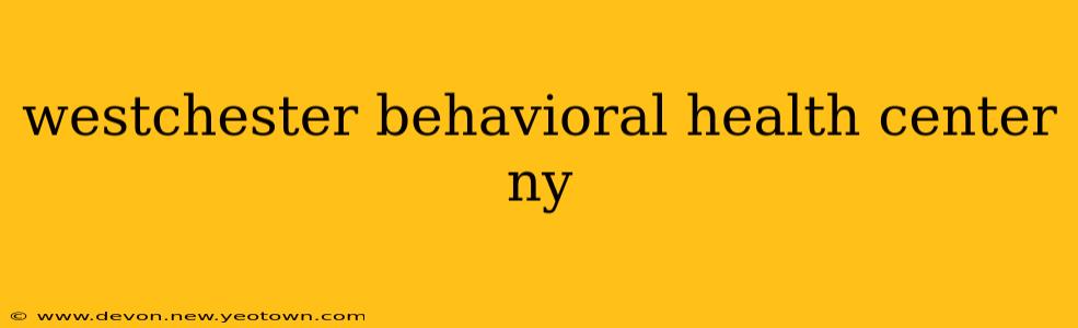 westchester behavioral health center ny