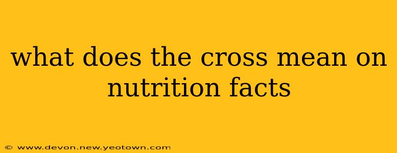 what does the cross mean on nutrition facts