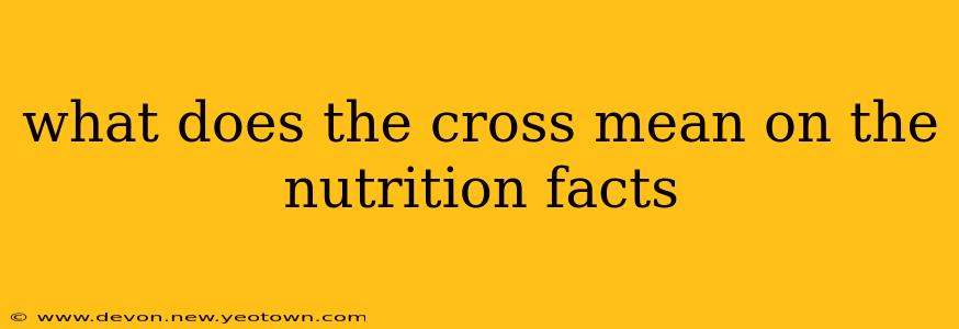 what does the cross mean on the nutrition facts
