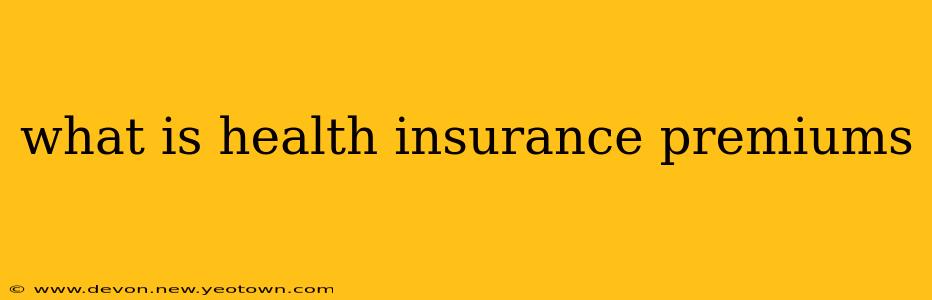 what is health insurance premiums