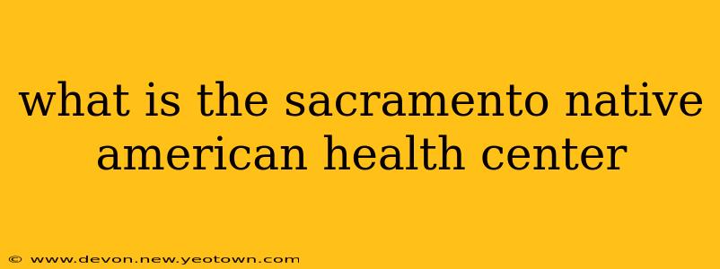 what is the sacramento native american health center