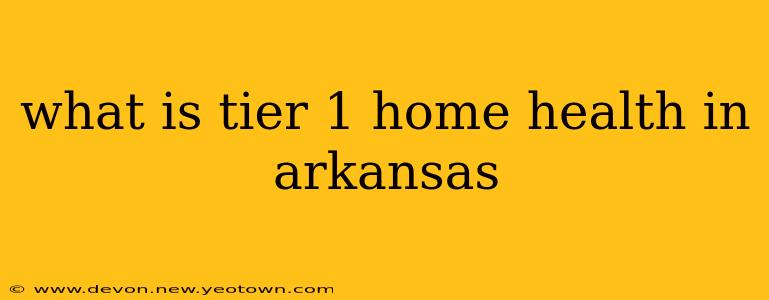 what is tier 1 home health in arkansas