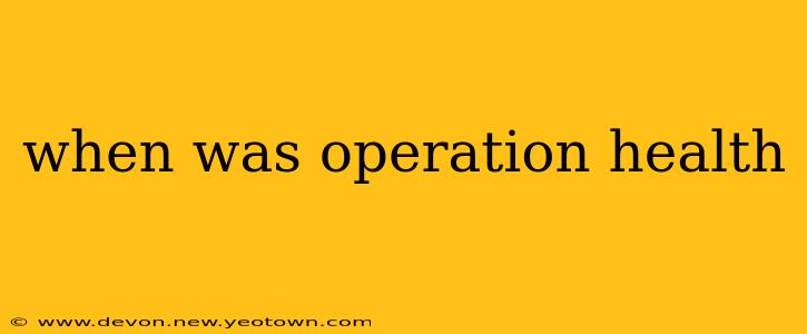 when was operation health