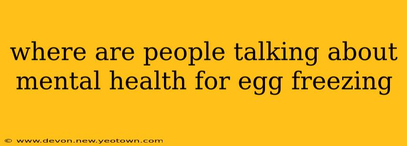 where are people talking about mental health for egg freezing
