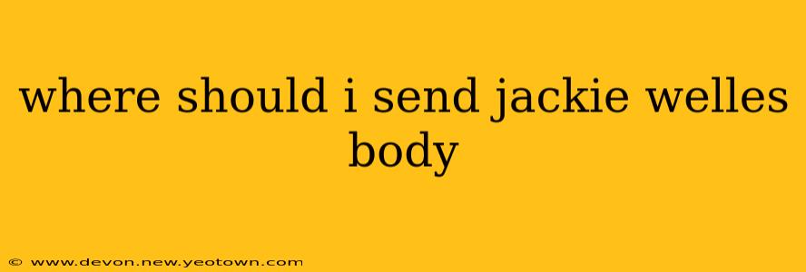 where should i send jackie welles body where should i send jackie welles body