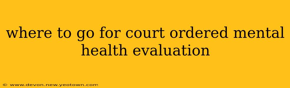where to go for court ordered mental health evaluation