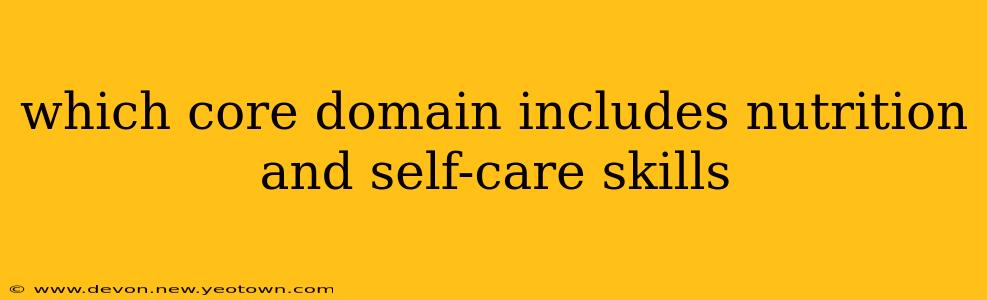 which core domain includes nutrition and self-care skills
