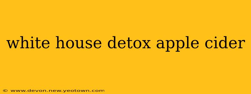 white house detox apple cider